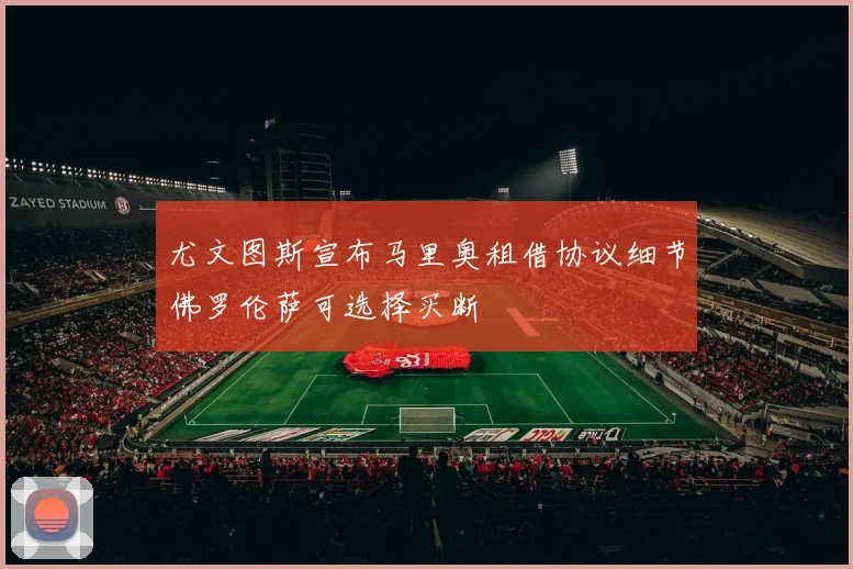 尤文图斯宣布马里奥租借协议细节佛罗伦萨可选择买断