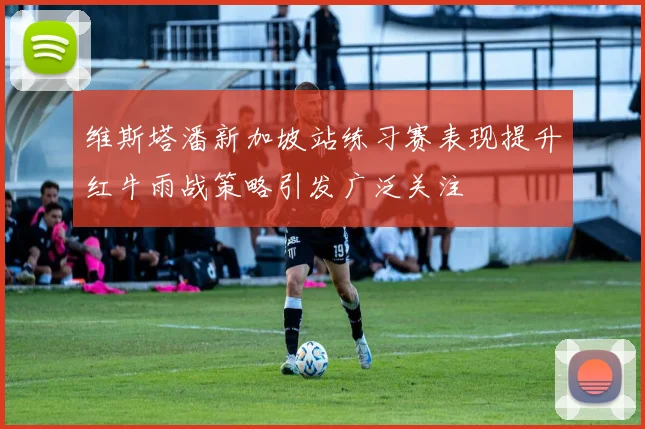 维斯塔潘新加坡站练习赛表现提升红牛雨战策略引发广泛关注