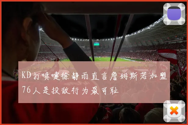 KD打喷嚏徐静雨直言詹姆斯若加盟76人是投敌行为最可耻