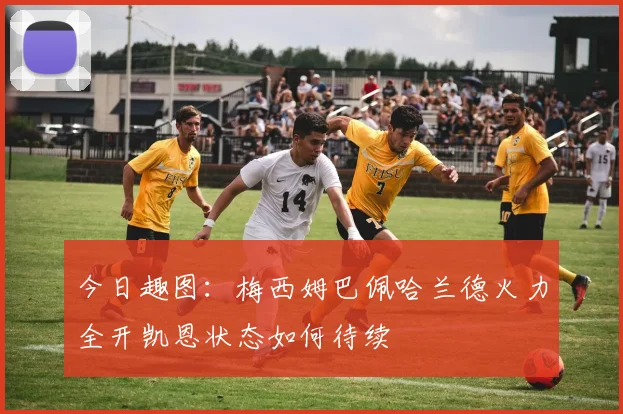 今日趣图：梅西姆巴佩哈兰德火力全开凯恩状态如何待续