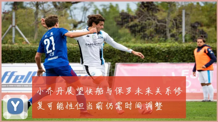 小乔丹展望快船与保罗未来关系修复可能性但当前仍需时间调整