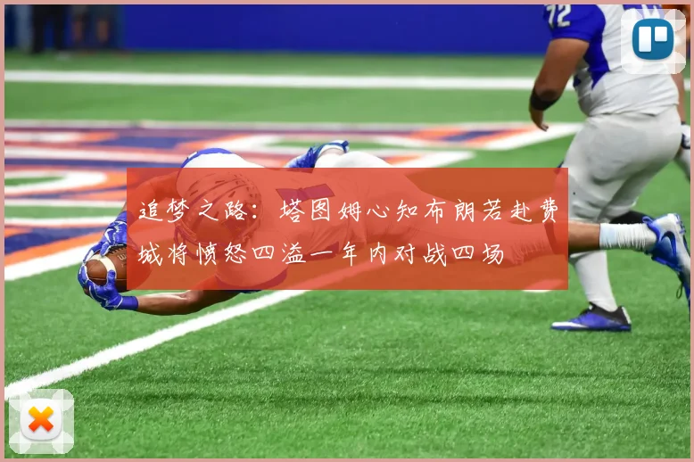 追梦之路：塔图姆心知布朗若赴费城将愤怒四溢一年内对战四场