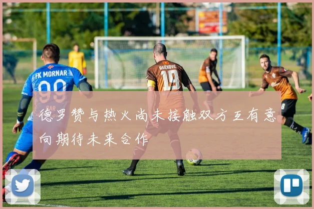 德罗赞与热火尚未接触双方互有意向期待未来合作