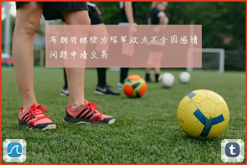 布朗将继续为绿军效力不会因感情问题申请交易